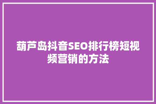 葫芦岛抖音SEO排行榜短视频营销的方法