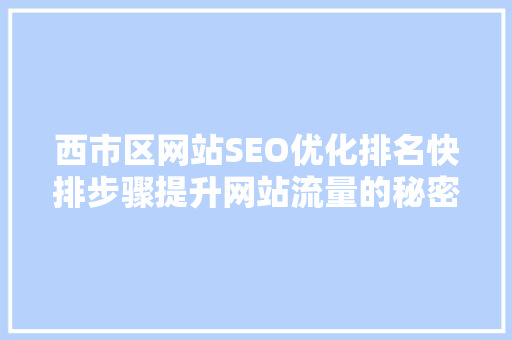 西市区网站SEO优化排名快排步骤提升网站流量的秘密武器