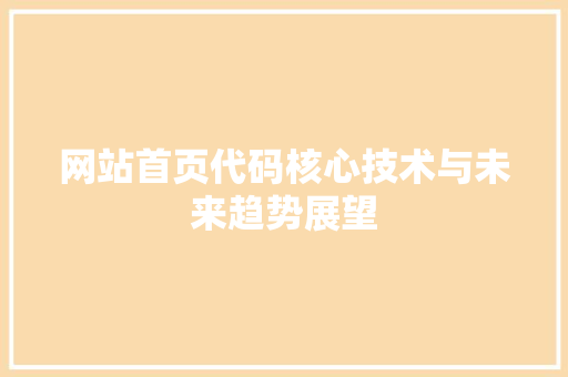 网站首页代码核心技术与未来趋势展望