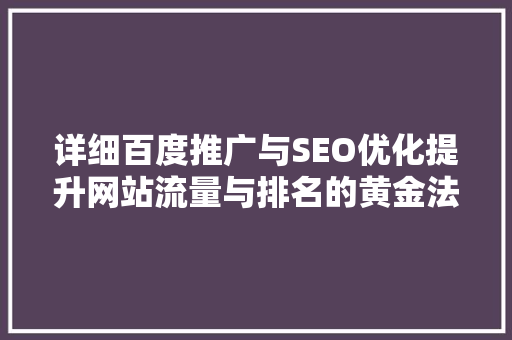 详细百度推广与SEO优化提升网站流量与排名的黄金法则
