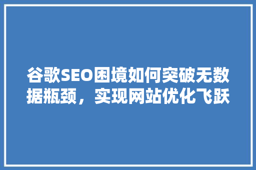 谷歌SEO困境如何突破无数据瓶颈，实现网站优化飞跃