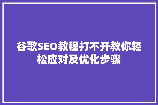 谷歌SEO教程打不开教你轻松应对及优化步骤