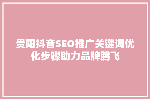贵阳抖音SEO推广关键词优化步骤助力品牌腾飞