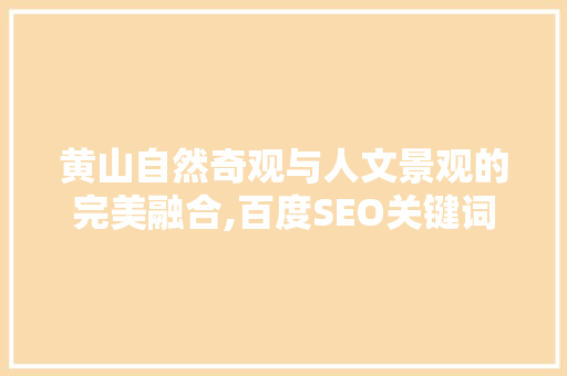 黄山自然奇观与人文景观的完美融合,百度SEO关键词排名的秘密