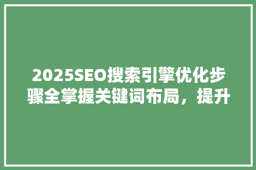 2025SEO搜索引擎优化步骤全掌握关键词布局，提升网站排名