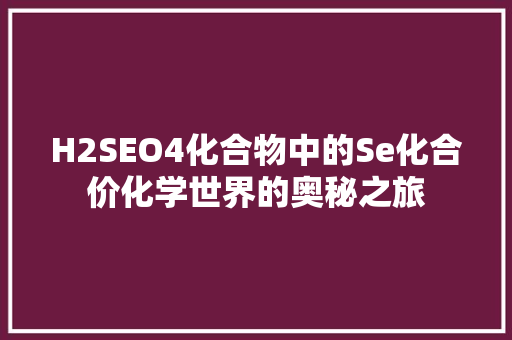 H2SEO4化合物中的Se化合价化学世界的奥秘之旅