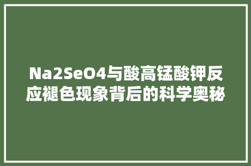 Na2SeO4与酸高锰酸钾反应褪色现象背后的科学奥秘