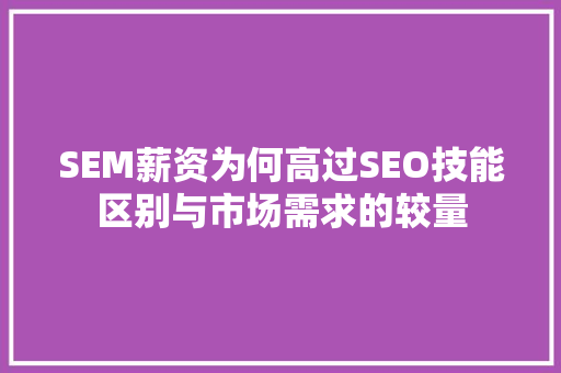 SEM薪资为何高过SEO技能区别与市场需求的较量