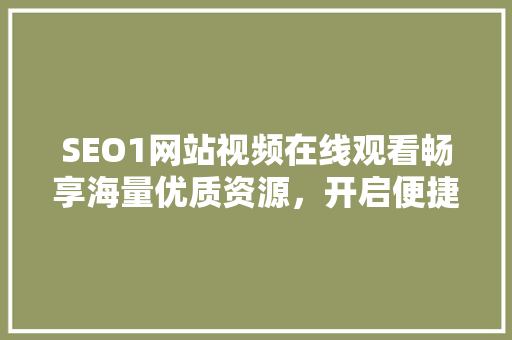 SEO1网站视频在线观看畅享海量优质资源，开启便捷观影之旅