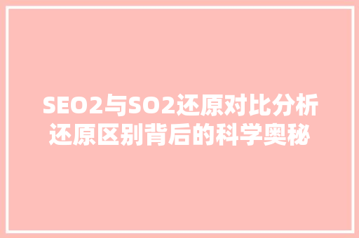 SEO2与SO2还原对比分析还原区别背后的科学奥秘