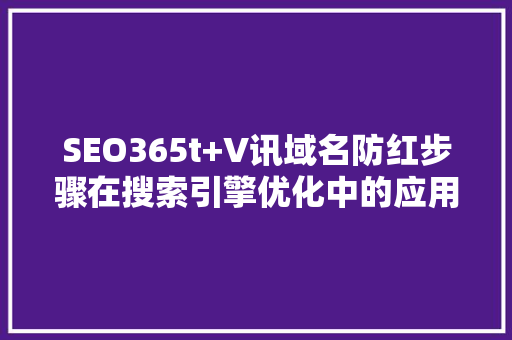 SEO365t+V讯域名防红步骤在搜索引擎优化中的应用