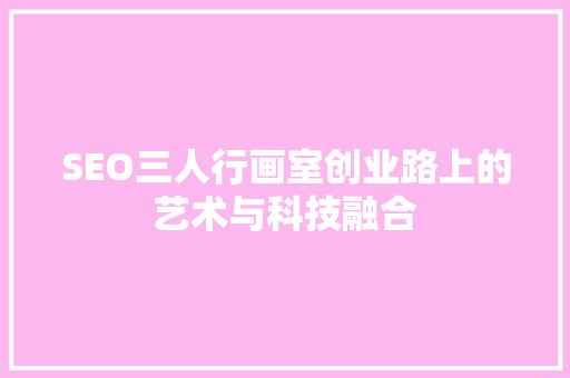 SEO三人行画室创业路上的艺术与科技融合