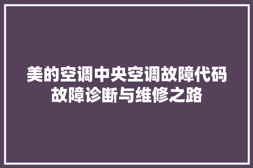 美的空调中央空调故障代码故障诊断与维修之路