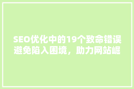 SEO优化中的19个致命错误避免陷入困境，助力网站崛起