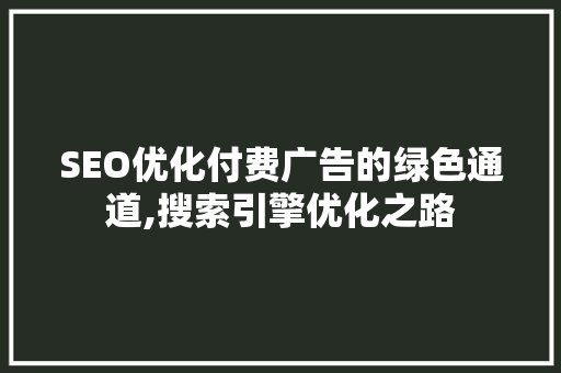 SEO优化付费广告的绿色通道,搜索引擎优化之路