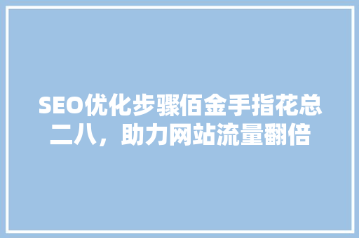 SEO优化步骤佰金手指花总二八，助力网站流量翻倍