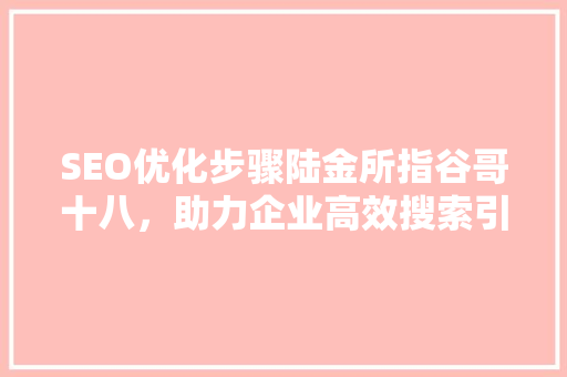 SEO优化步骤陆金所指谷哥十八，助力企业高效搜索引擎排名