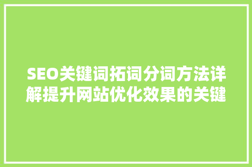 SEO关键词拓词分词方法详解提升网站优化效果的关键步骤