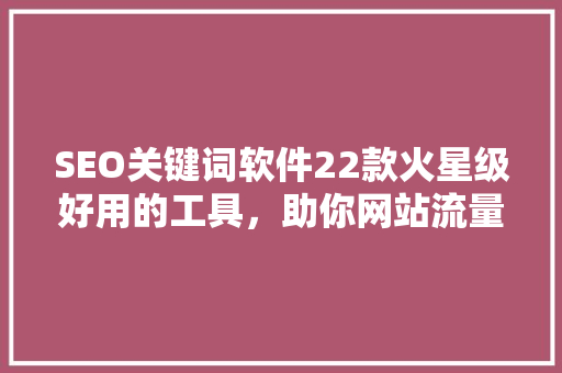 SEO关键词软件22款火星级好用的工具，助你网站流量飙升