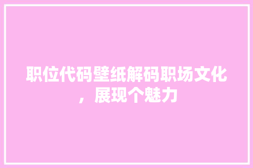 职位代码壁纸解码职场文化，展现个魅力