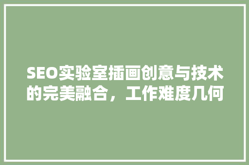 SEO实验室插画创意与技术的完美融合，工作难度几何