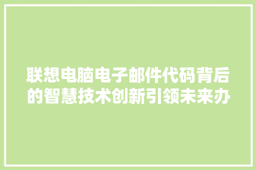 联想电脑电子邮件代码背后的智慧技术创新引领未来办公新潮流