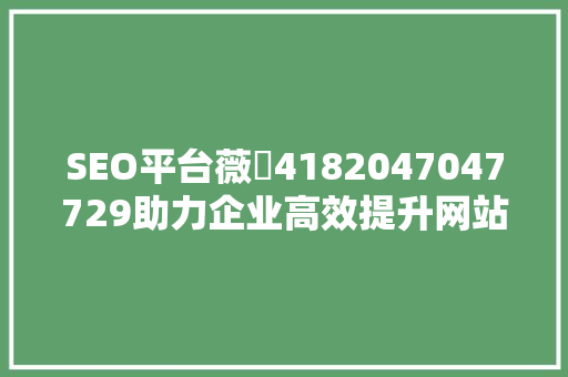 SEO平台薇訊4182047047729助力企业高效提升网站排名的秘密武器