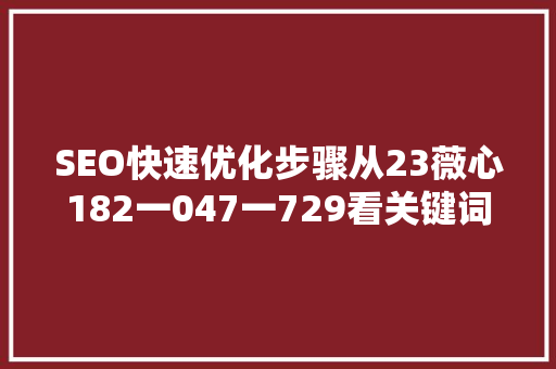SEO快速优化步骤从23薇心182一047一729看关键词布局的艺术