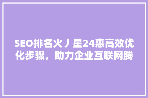 SEO排名火丿星24惠高效优化步骤，助力企业互联网腾飞