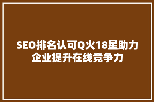 SEO排名认可Q火18星助力企业提升在线竞争力
