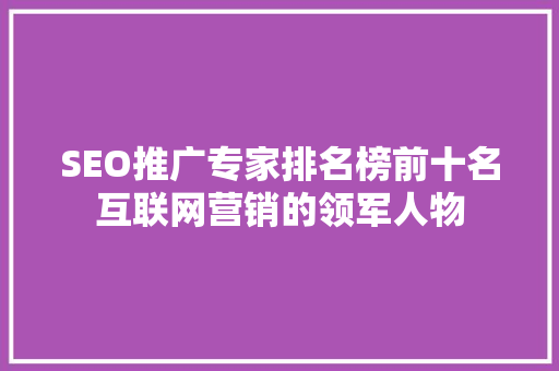 SEO推广专家排名榜前十名互联网营销的领军人物