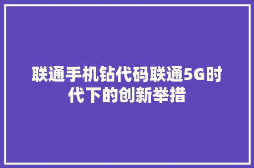 联通手机钻代码联通5G时代下的创新举措