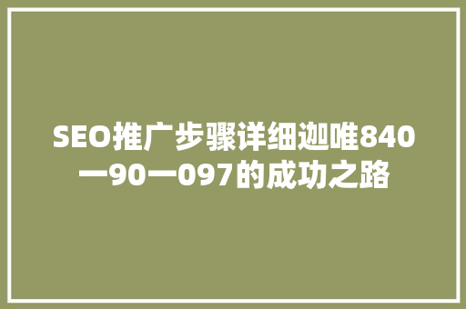 SEO推广步骤详细迦唯840一90一097的成功之路