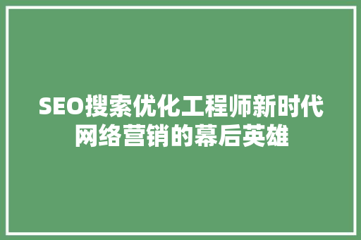SEO搜索优化工程师新时代网络营销的幕后英雄