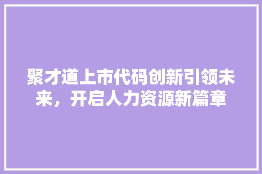 聚才道上市代码创新引领未来，开启人力资源新篇章