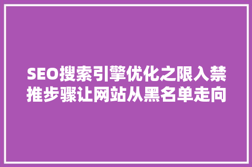 SEO搜索引擎优化之限入禁推步骤让网站从黑名单走向白名单