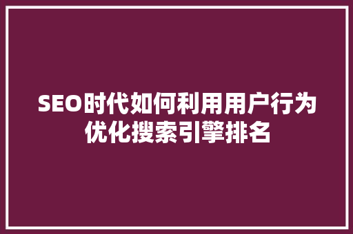 SEO时代如何利用用户行为优化搜索引擎排名