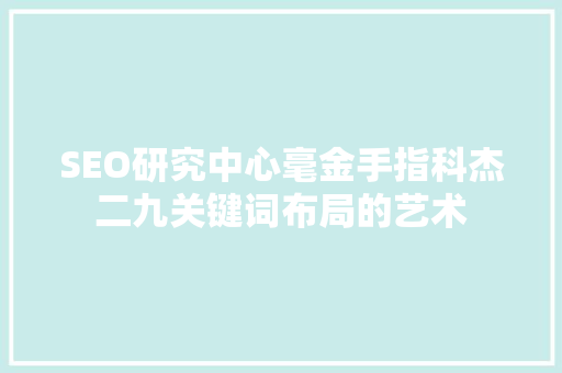 SEO研究中心毫金手指科杰二九关键词布局的艺术  第1张