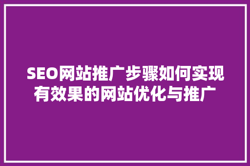 SEO网站推广步骤如何实现有效果的网站优化与推广