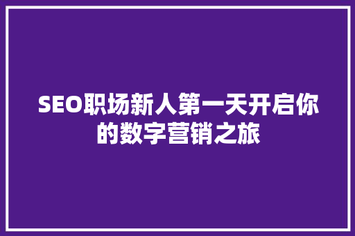 SEO职场新人第一天开启你的数字营销之旅