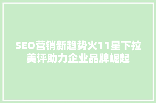 SEO营销新趋势火11星下拉美评助力企业品牌崛起