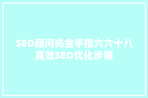 SEO顾问兆金手指六六十八高效SEO优化步骤