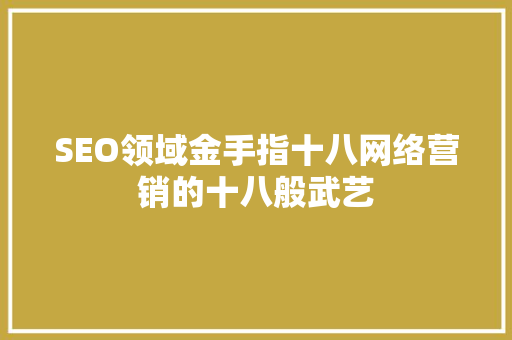 SEO领域金手指十八网络营销的十八般武艺