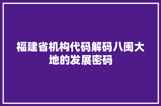 福建省机构代码解码八闽大地的发展密码
