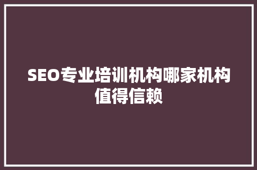 SEO专业培训机构哪家机构值得信赖