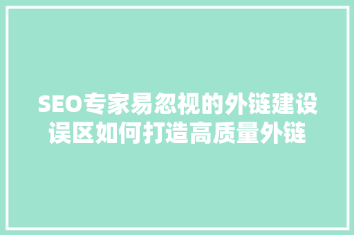 SEO专家易忽视的外链建设误区如何打造高质量外链