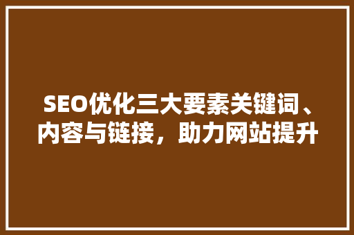 SEO优化三大要素关键词、内容与链接，助力网站提升排名  第1张
