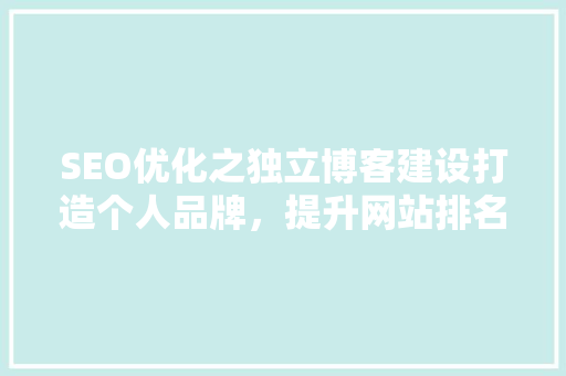 SEO优化之独立博客建设打造个人品牌，提升网站排名