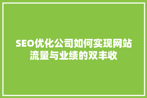 SEO优化公司如何实现网站流量与业绩的双丰收