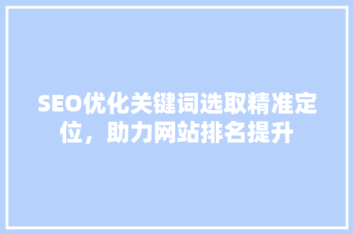 SEO优化关键词选取精准定位，助力网站排名提升